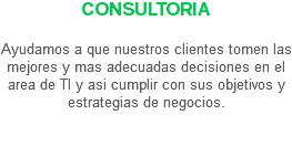 Consultoria Ayudamos a que nuestros clientes tomen las mejores y mas adecuadas decisiones en el area de TI y asi cumplir con sus objetivos y estrategias de negocios.